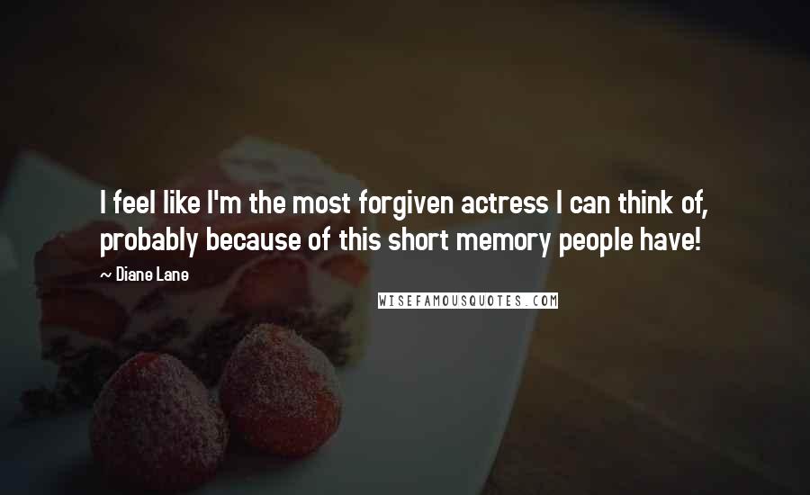 Diane Lane Quotes: I feel like I'm the most forgiven actress I can think of, probably because of this short memory people have!