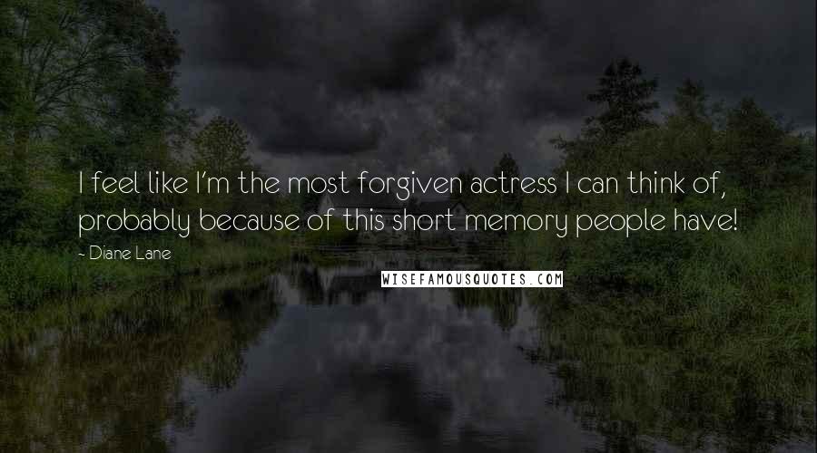 Diane Lane Quotes: I feel like I'm the most forgiven actress I can think of, probably because of this short memory people have!