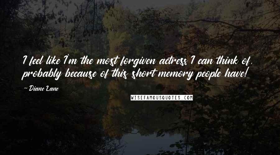 Diane Lane Quotes: I feel like I'm the most forgiven actress I can think of, probably because of this short memory people have!