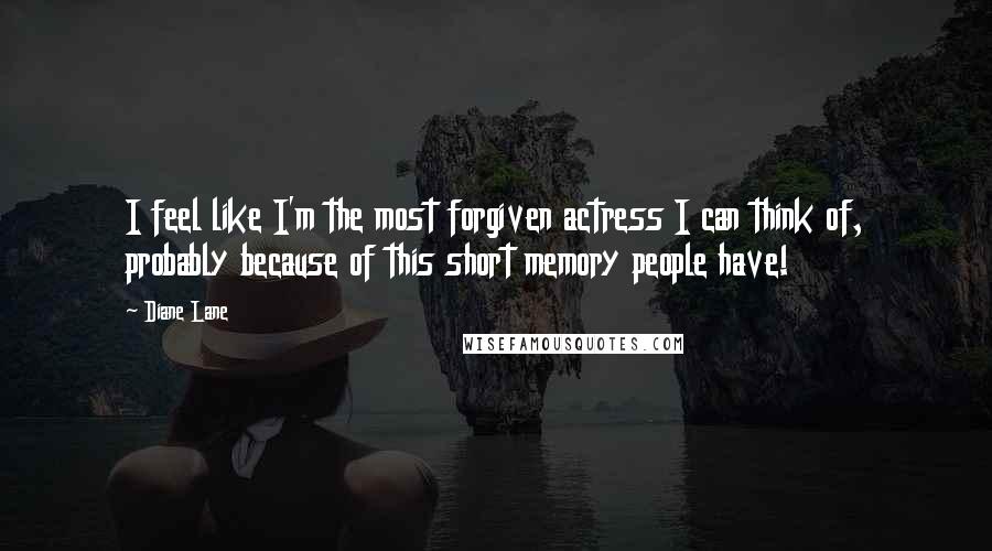 Diane Lane Quotes: I feel like I'm the most forgiven actress I can think of, probably because of this short memory people have!