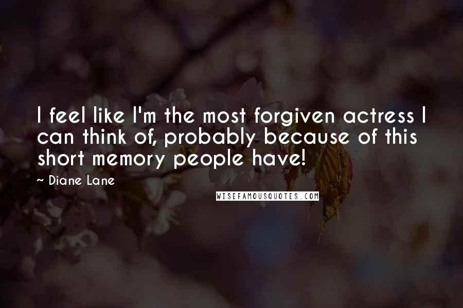 Diane Lane Quotes: I feel like I'm the most forgiven actress I can think of, probably because of this short memory people have!