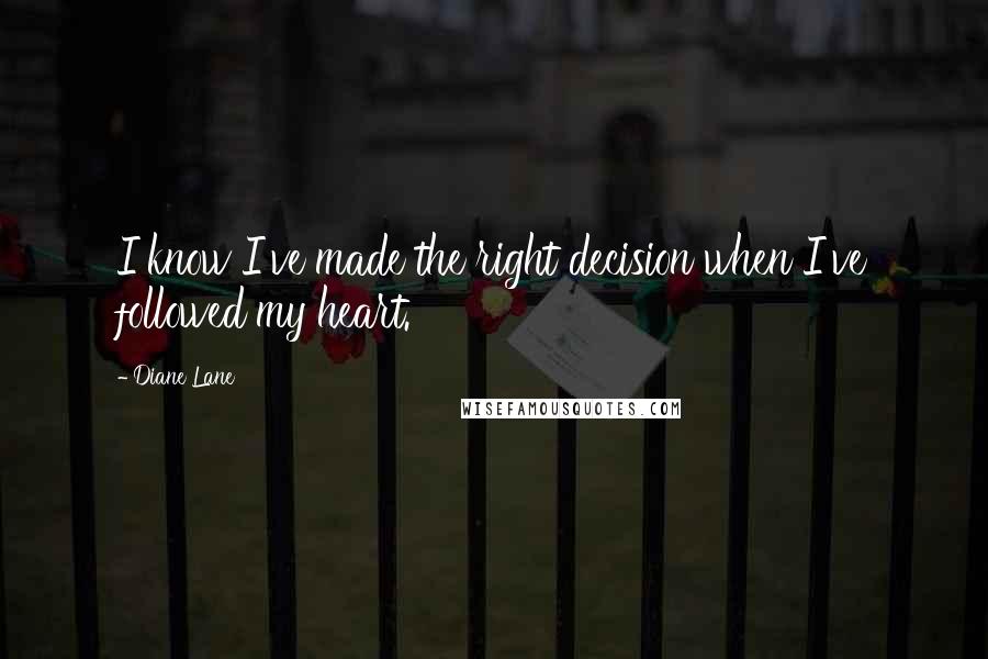 Diane Lane Quotes: I know I've made the right decision when I've followed my heart.