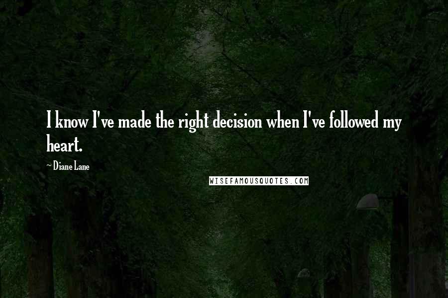 Diane Lane Quotes: I know I've made the right decision when I've followed my heart.