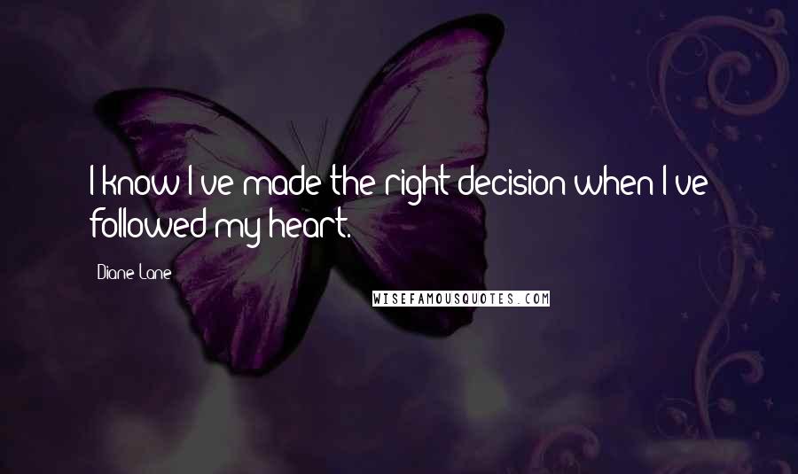 Diane Lane Quotes: I know I've made the right decision when I've followed my heart.