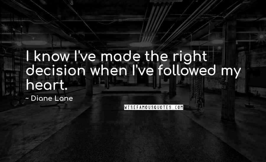 Diane Lane Quotes: I know I've made the right decision when I've followed my heart.