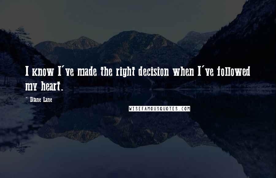 Diane Lane Quotes: I know I've made the right decision when I've followed my heart.