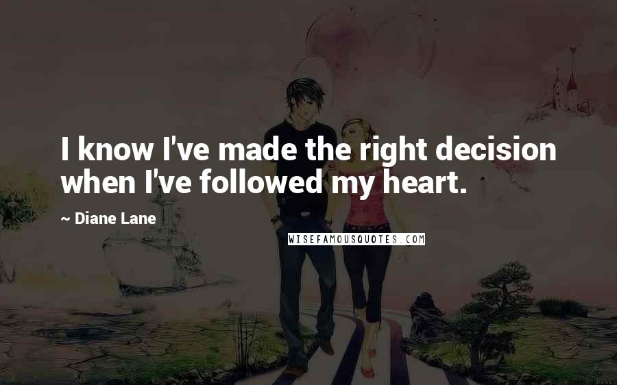 Diane Lane Quotes: I know I've made the right decision when I've followed my heart.