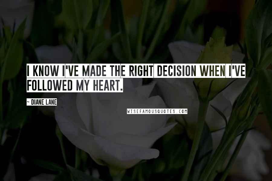 Diane Lane Quotes: I know I've made the right decision when I've followed my heart.