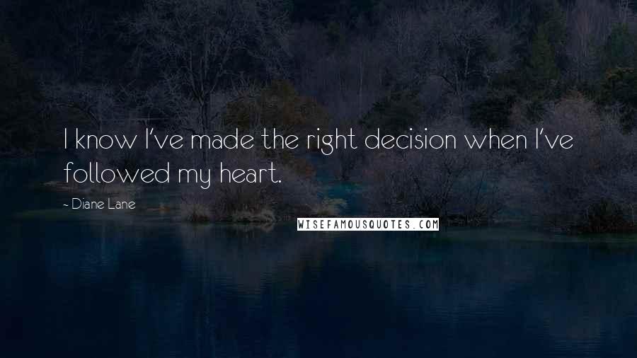 Diane Lane Quotes: I know I've made the right decision when I've followed my heart.