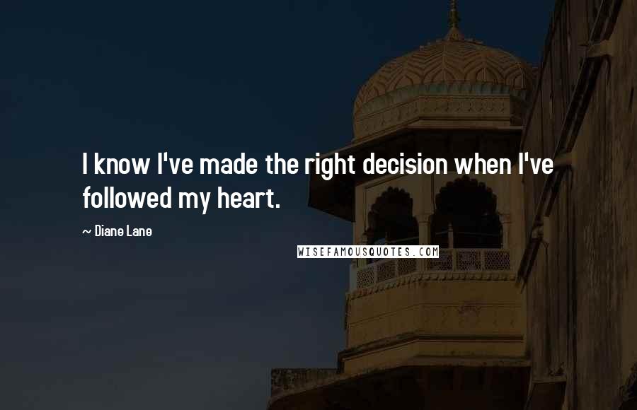 Diane Lane Quotes: I know I've made the right decision when I've followed my heart.