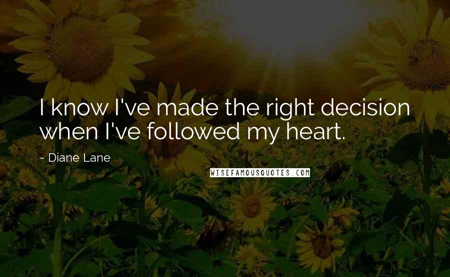 Diane Lane Quotes: I know I've made the right decision when I've followed my heart.