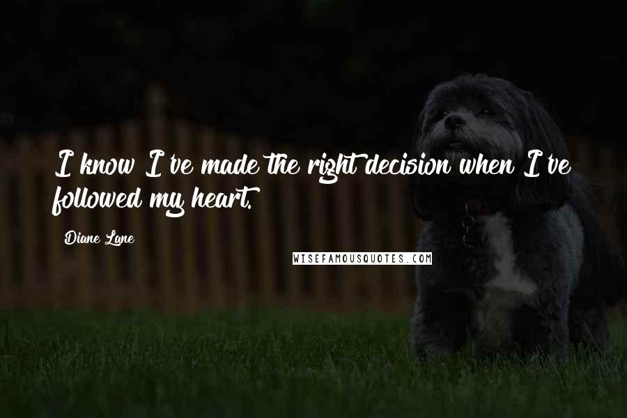 Diane Lane Quotes: I know I've made the right decision when I've followed my heart.