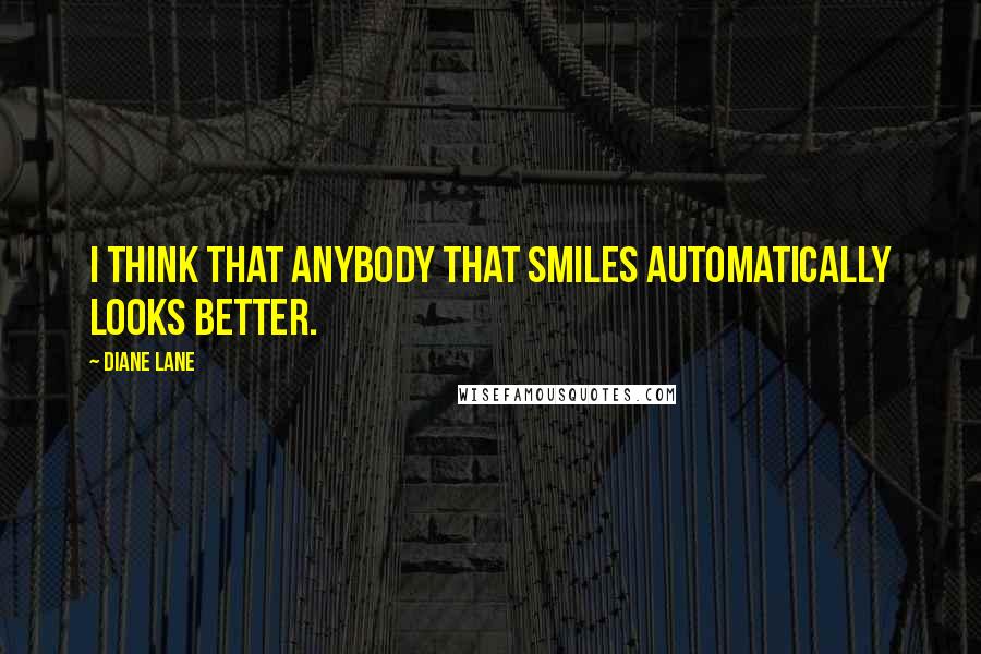 Diane Lane Quotes: I think that anybody that smiles automatically looks better.