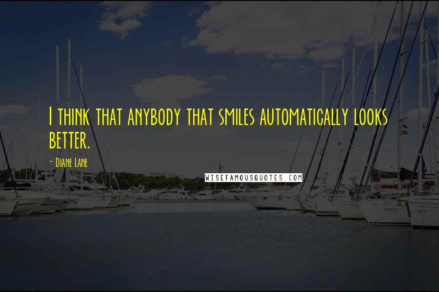 Diane Lane Quotes: I think that anybody that smiles automatically looks better.