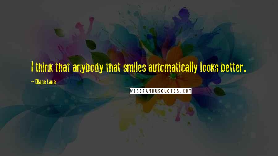 Diane Lane Quotes: I think that anybody that smiles automatically looks better.