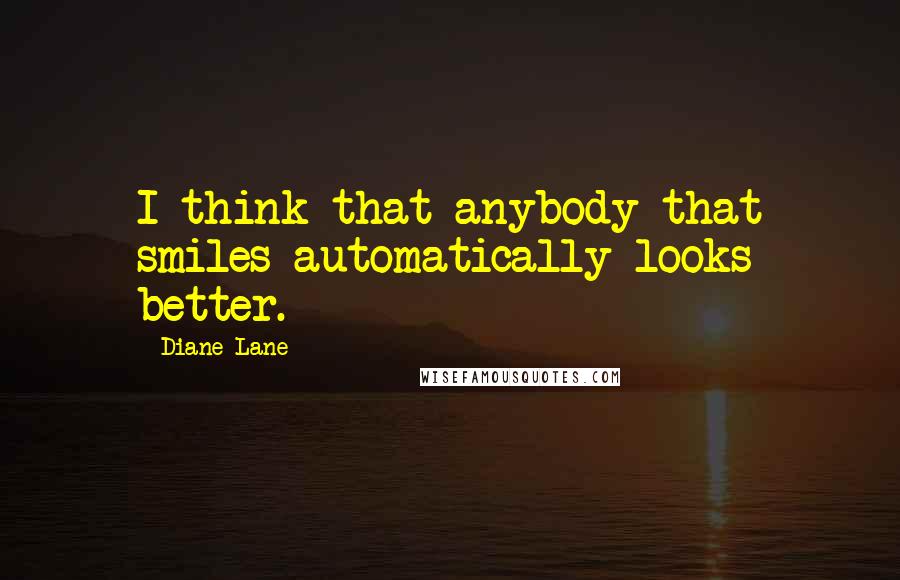 Diane Lane Quotes: I think that anybody that smiles automatically looks better.