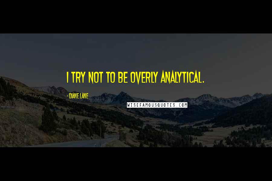 Diane Lane Quotes: I try not to be overly analytical.