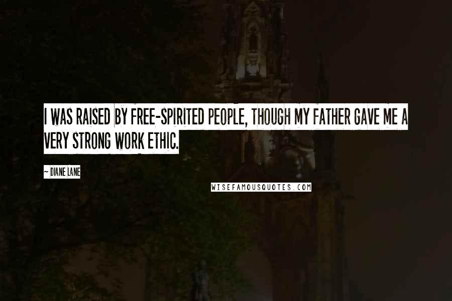 Diane Lane Quotes: I was raised by free-spirited people, though my father gave me a very strong work ethic.