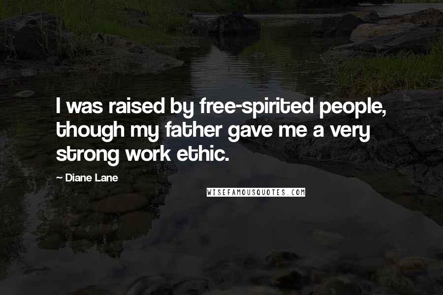 Diane Lane Quotes: I was raised by free-spirited people, though my father gave me a very strong work ethic.