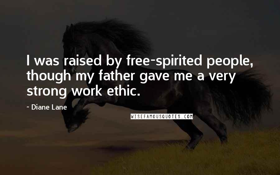 Diane Lane Quotes: I was raised by free-spirited people, though my father gave me a very strong work ethic.