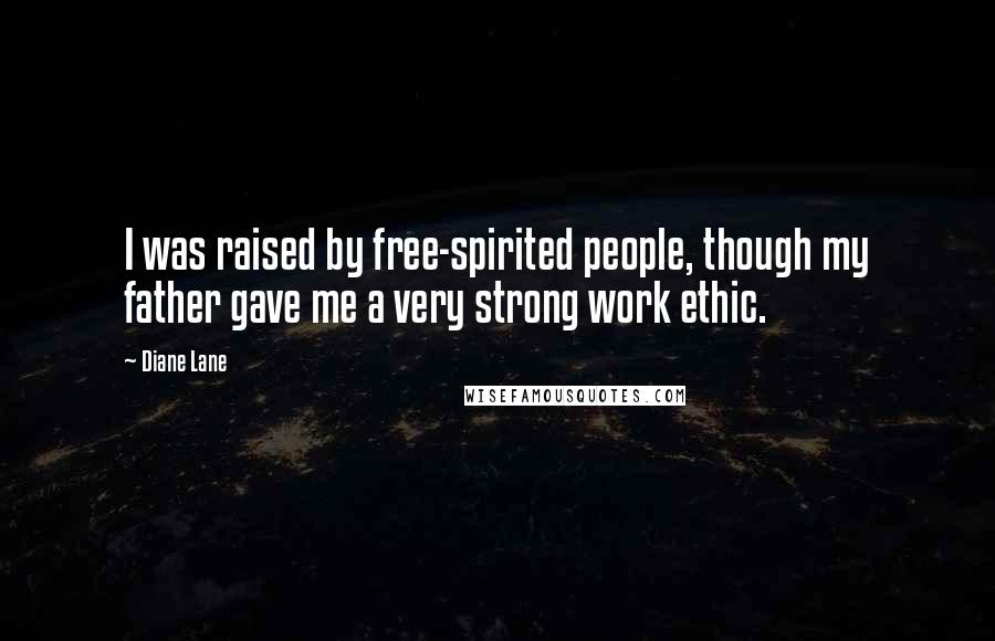 Diane Lane Quotes: I was raised by free-spirited people, though my father gave me a very strong work ethic.