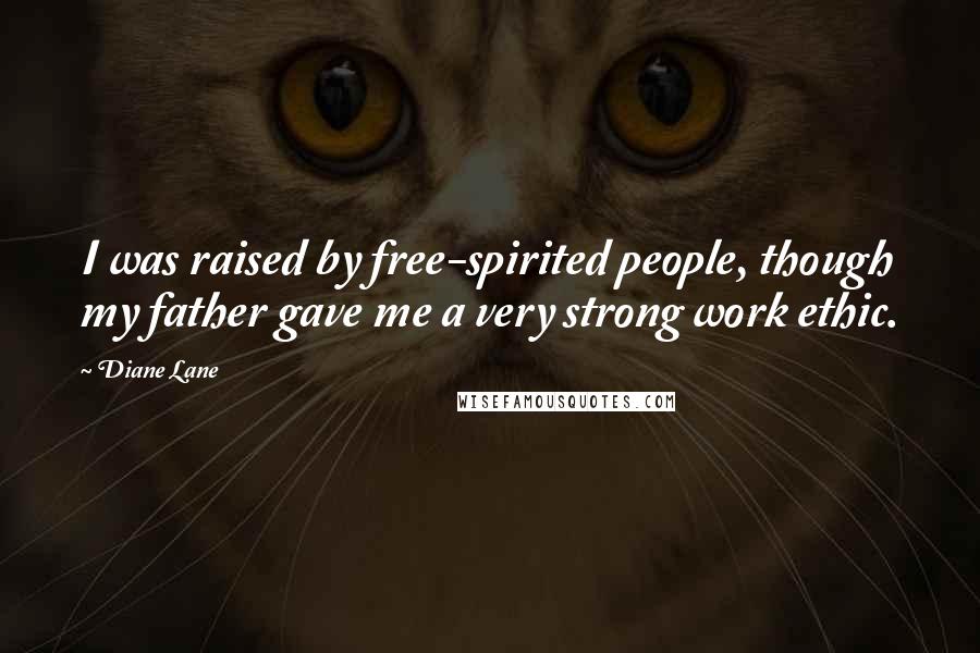 Diane Lane Quotes: I was raised by free-spirited people, though my father gave me a very strong work ethic.