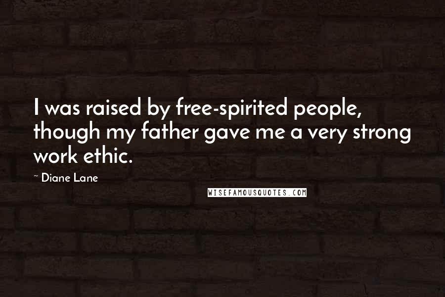 Diane Lane Quotes: I was raised by free-spirited people, though my father gave me a very strong work ethic.