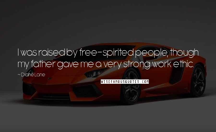 Diane Lane Quotes: I was raised by free-spirited people, though my father gave me a very strong work ethic.