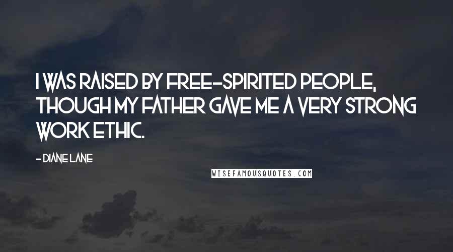 Diane Lane Quotes: I was raised by free-spirited people, though my father gave me a very strong work ethic.