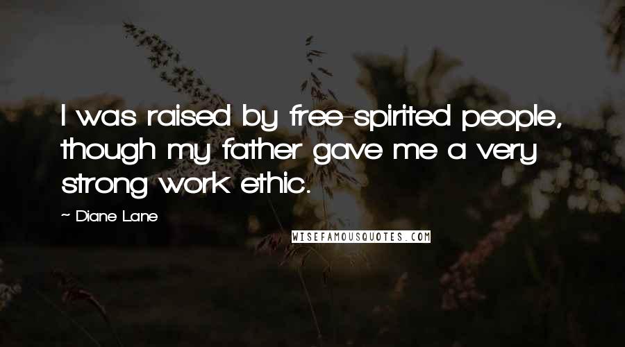 Diane Lane Quotes: I was raised by free-spirited people, though my father gave me a very strong work ethic.