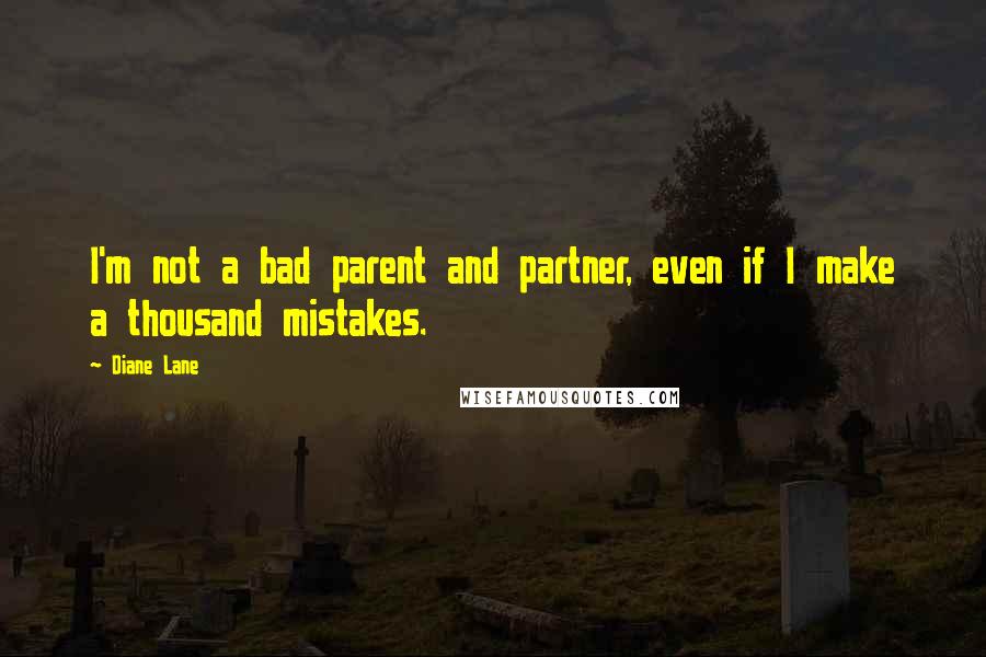 Diane Lane Quotes: I'm not a bad parent and partner, even if I make a thousand mistakes.