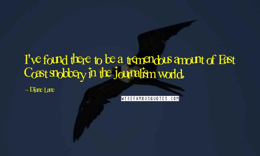 Diane Lane Quotes: I've found there to be a tremendous amount of East Coast snobbery in the journalism world.