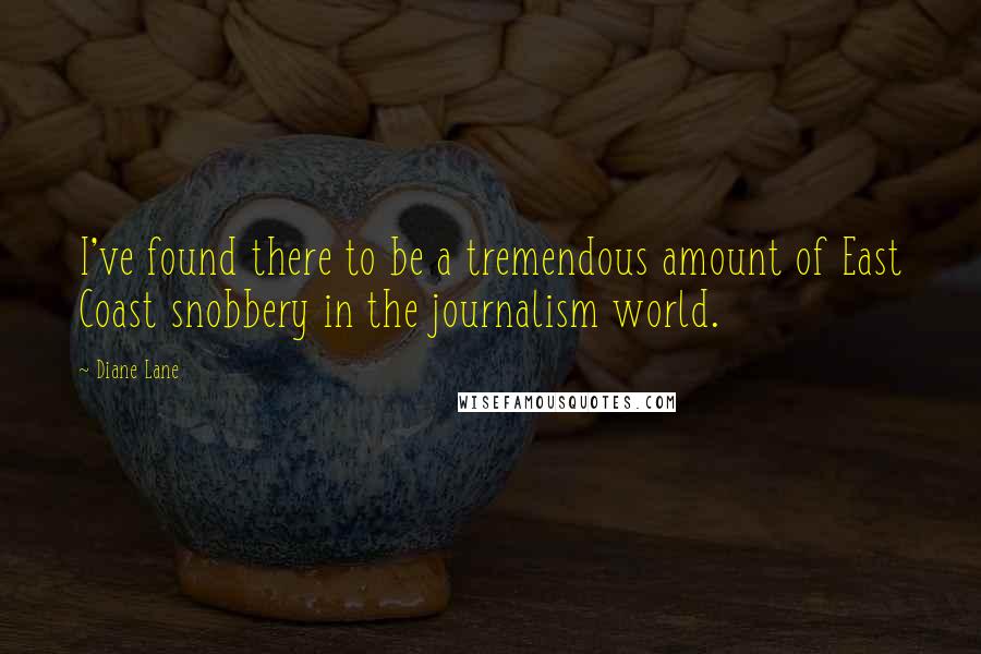 Diane Lane Quotes: I've found there to be a tremendous amount of East Coast snobbery in the journalism world.