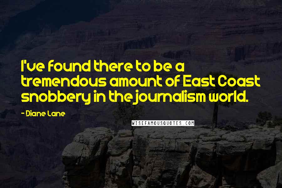 Diane Lane Quotes: I've found there to be a tremendous amount of East Coast snobbery in the journalism world.