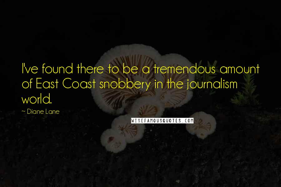 Diane Lane Quotes: I've found there to be a tremendous amount of East Coast snobbery in the journalism world.
