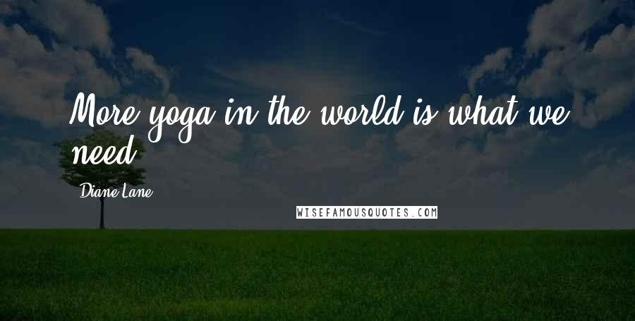Diane Lane Quotes: More yoga in the world is what we need.