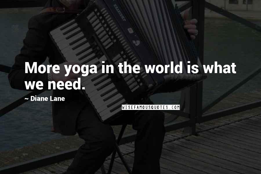 Diane Lane Quotes: More yoga in the world is what we need.