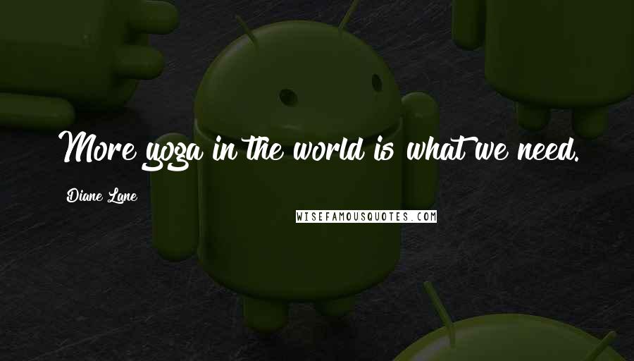 Diane Lane Quotes: More yoga in the world is what we need.