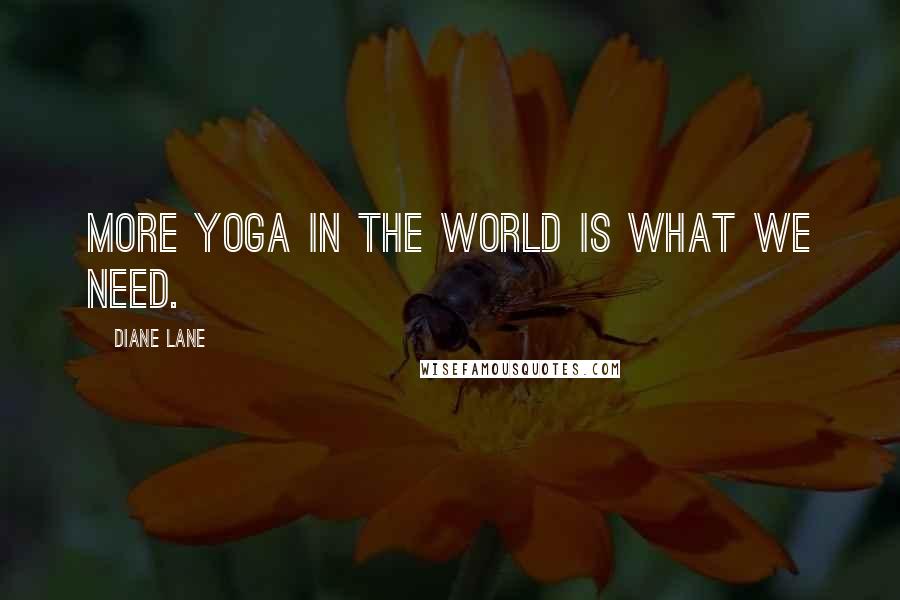 Diane Lane Quotes: More yoga in the world is what we need.