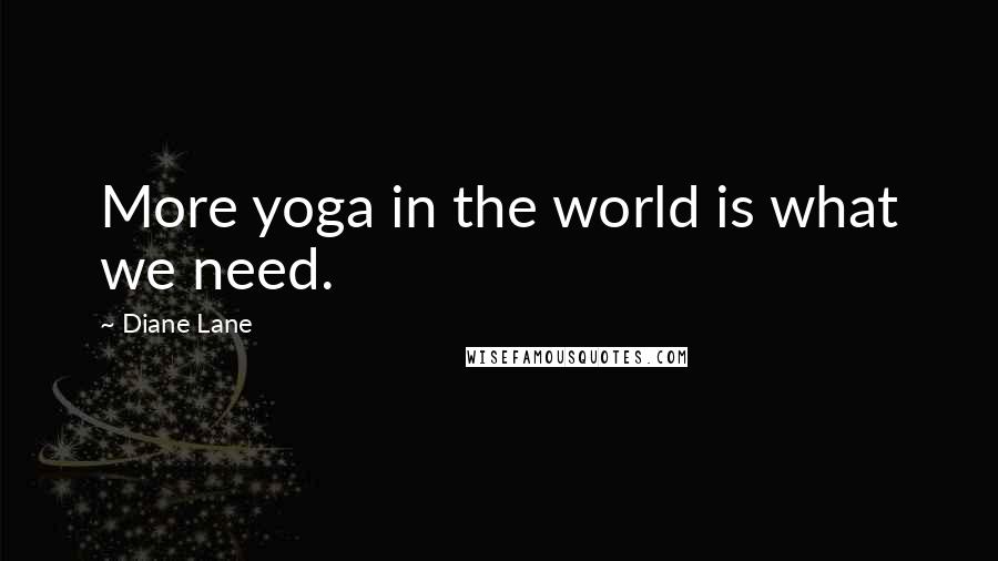 Diane Lane Quotes: More yoga in the world is what we need.