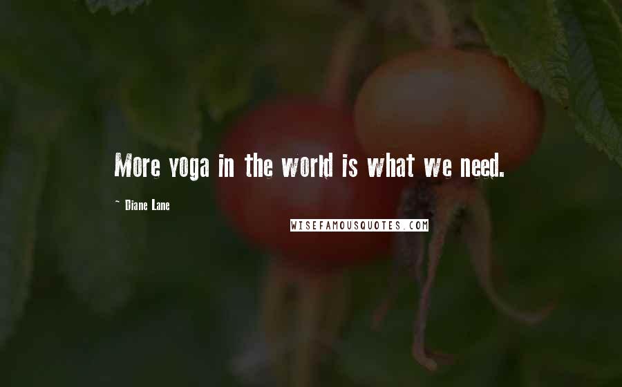 Diane Lane Quotes: More yoga in the world is what we need.