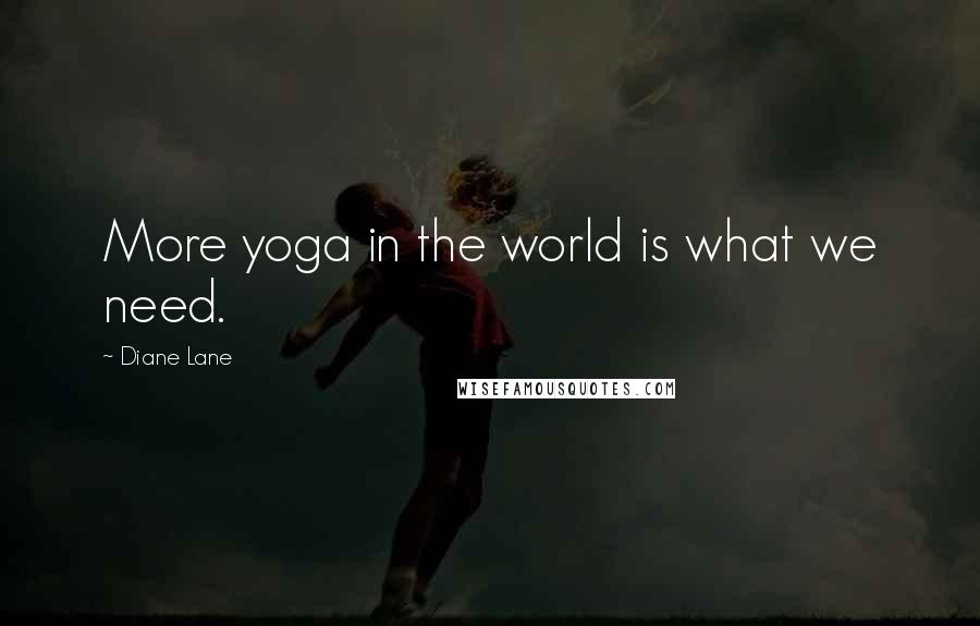 Diane Lane Quotes: More yoga in the world is what we need.
