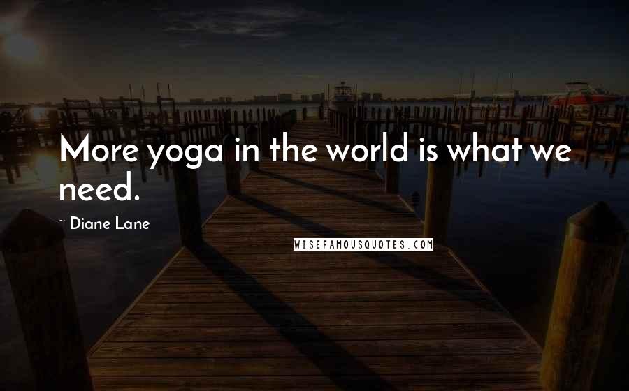 Diane Lane Quotes: More yoga in the world is what we need.