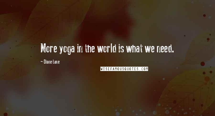 Diane Lane Quotes: More yoga in the world is what we need.