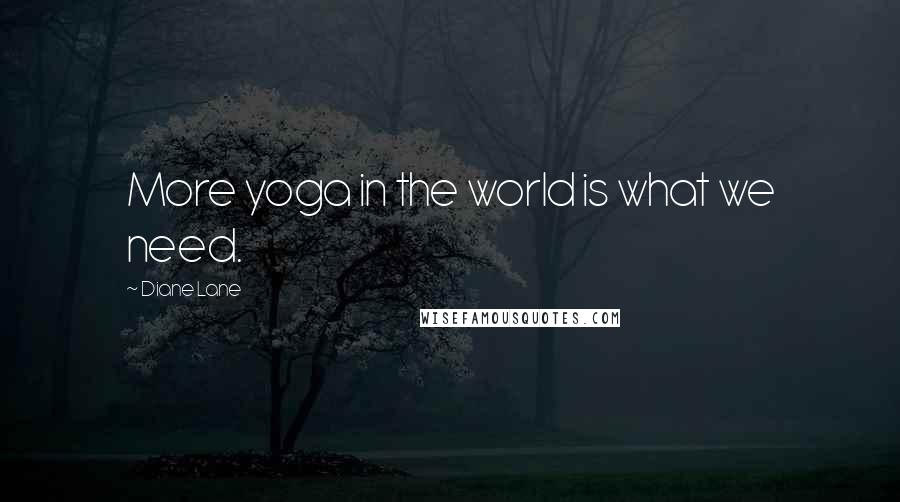 Diane Lane Quotes: More yoga in the world is what we need.