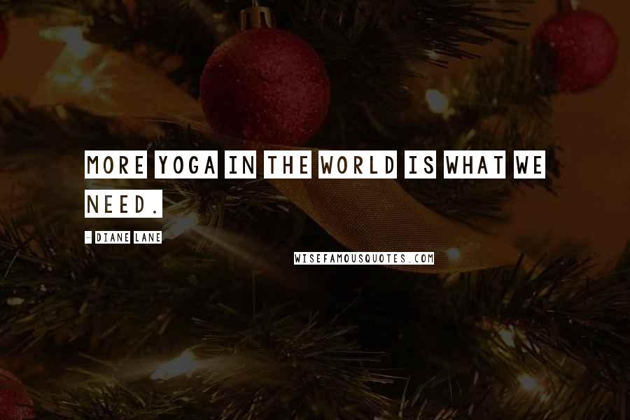 Diane Lane Quotes: More yoga in the world is what we need.