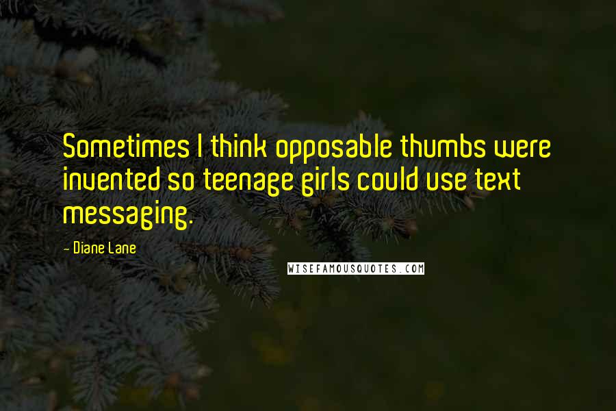 Diane Lane Quotes: Sometimes I think opposable thumbs were invented so teenage girls could use text messaging.