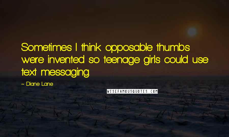 Diane Lane Quotes: Sometimes I think opposable thumbs were invented so teenage girls could use text messaging.
