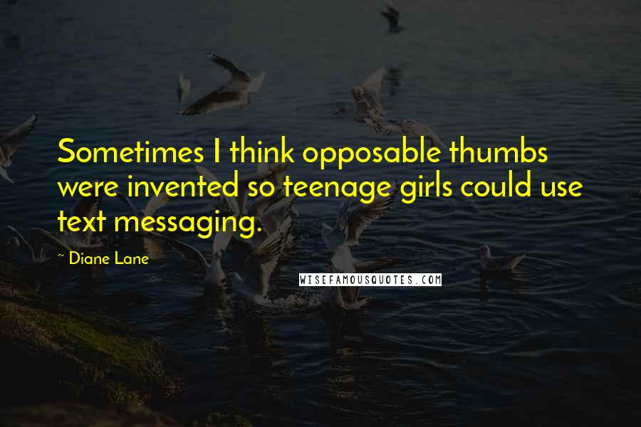 Diane Lane Quotes: Sometimes I think opposable thumbs were invented so teenage girls could use text messaging.