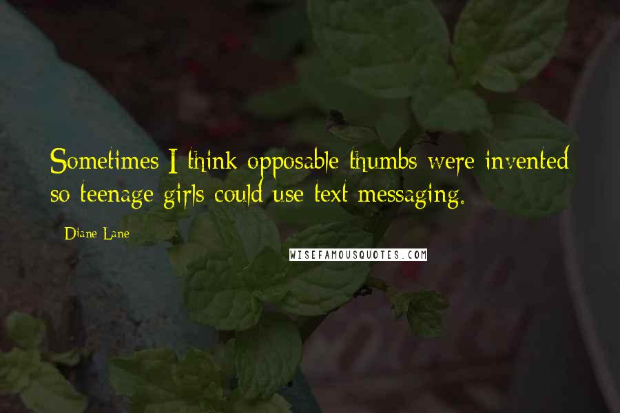 Diane Lane Quotes: Sometimes I think opposable thumbs were invented so teenage girls could use text messaging.